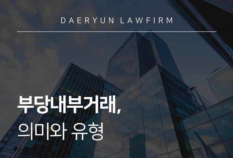공정거래변호사가 알려주는 부당내부거래 의미와 유형