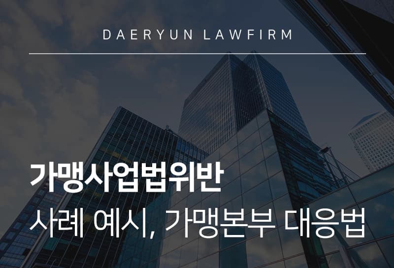 가맹사업법위반 사례 예시 및 처벌 수위, 가맹본부의 대응법